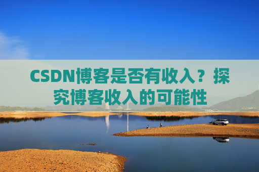 CSDN博客是否有收入？探究博客收入的可能性
